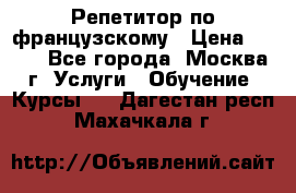 Репетитор по французскому › Цена ­ 800 - Все города, Москва г. Услуги » Обучение. Курсы   . Дагестан респ.,Махачкала г.